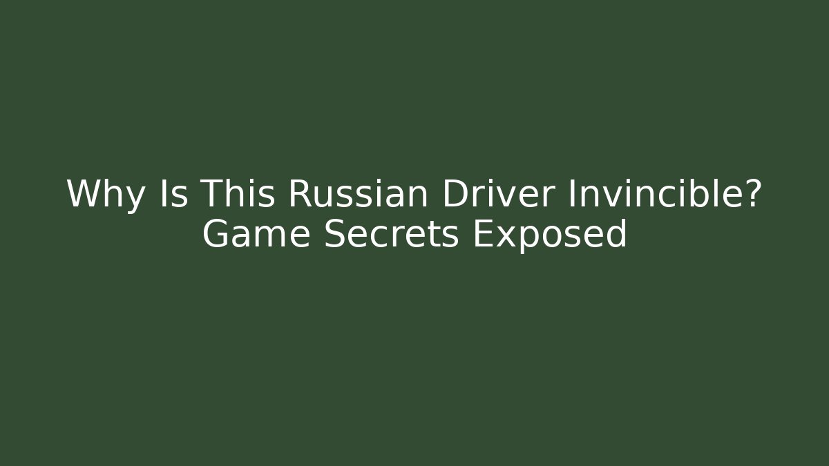 Why Is This Russian Driver Invincible? Game Secrets Exposed