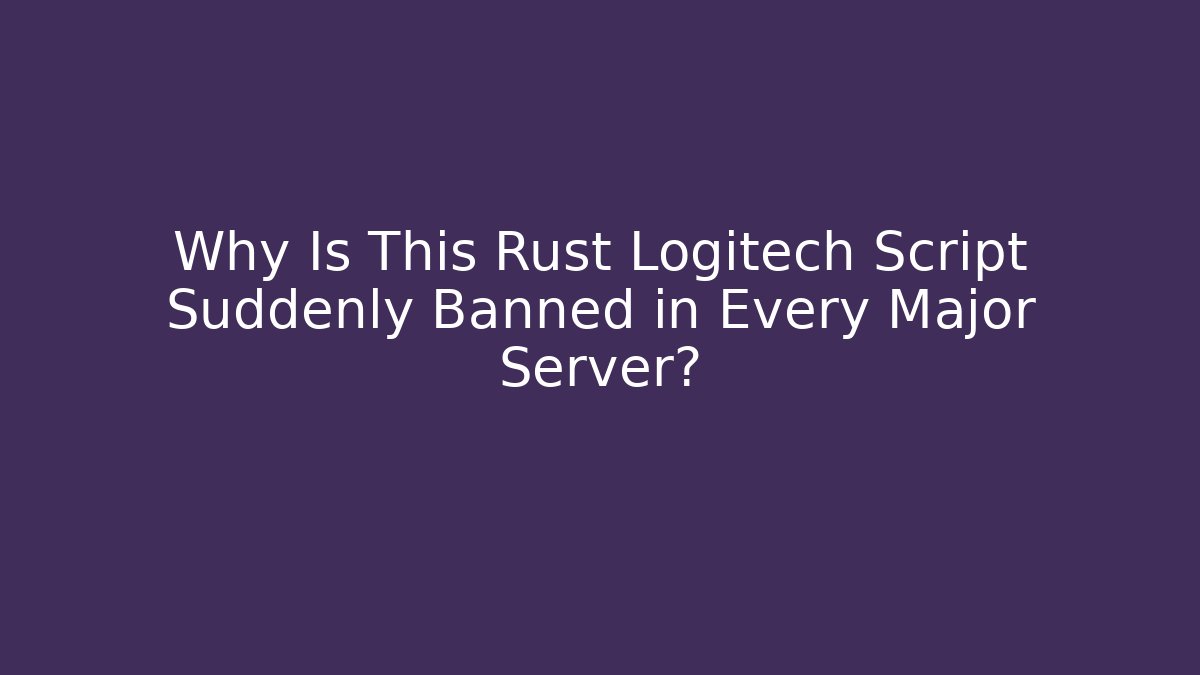 Why Is This Rust Logitech Script Suddenly Banned in Every Major Server?