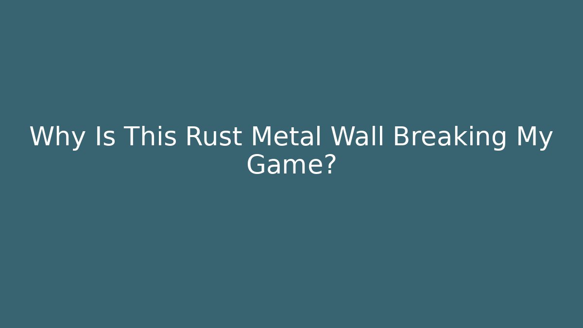Why Is This Rust Metal Wall Breaking My Game?