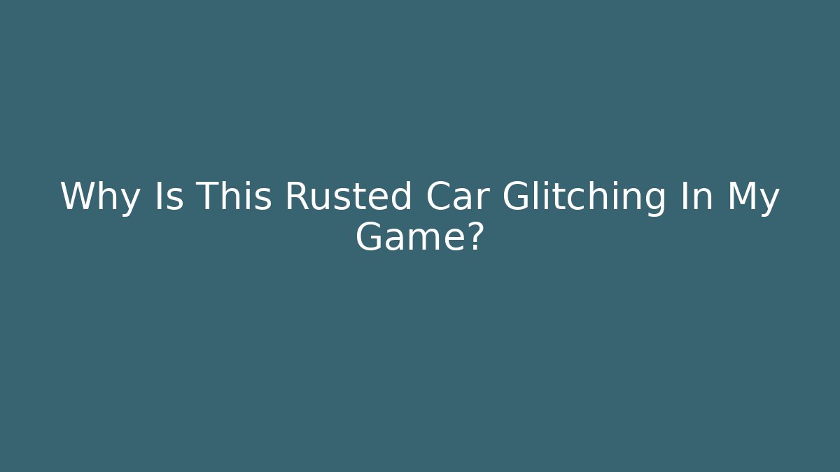 Why Is This Rusted Car Glitching In My Game? - Critter Realm