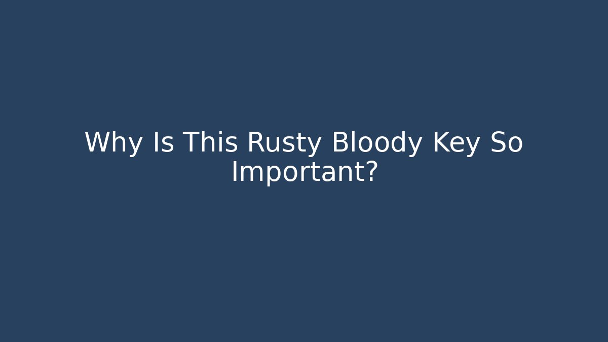 Why Is This Rusty Bloody Key So Important?