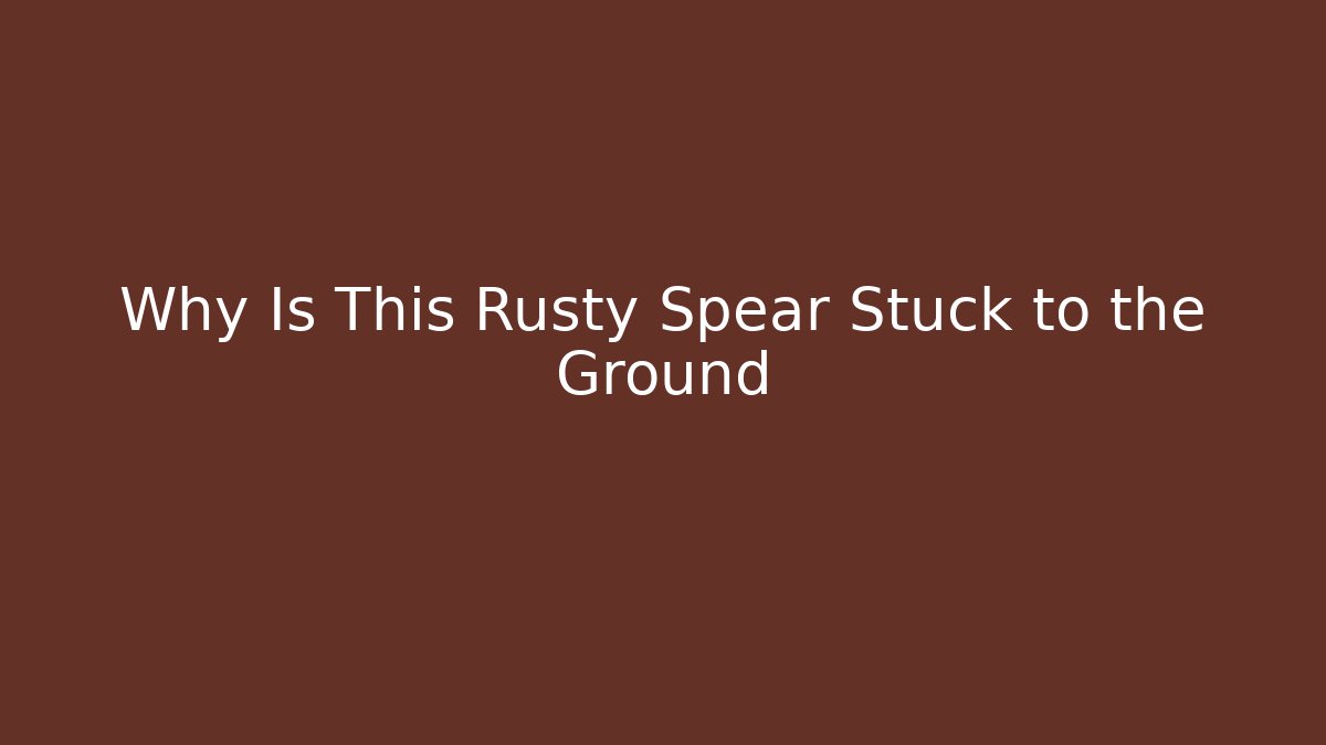Why Is This Rusty Spear Stuck to the Ground