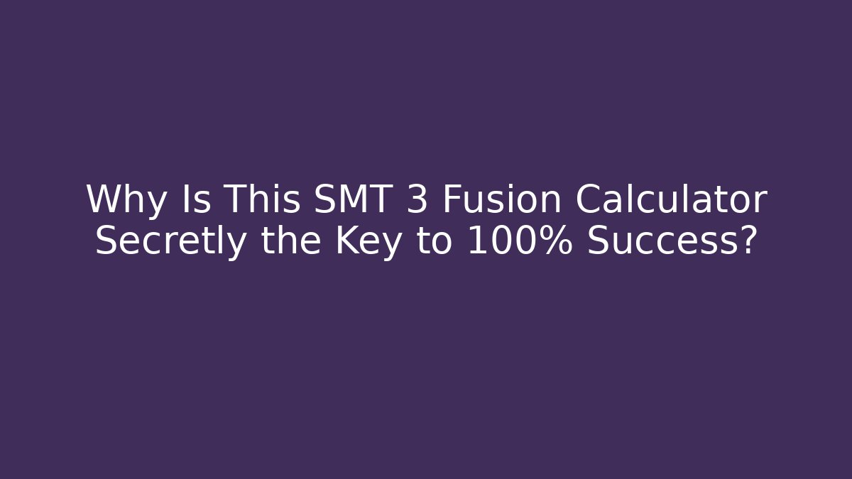 Why Is This SMT 3 Fusion Calculator Secretly the Key to 100% Success?