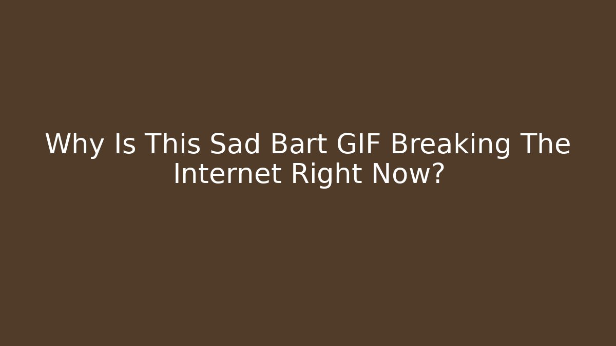 Why Is This Sad Bart GIF Breaking The Internet Right Now?