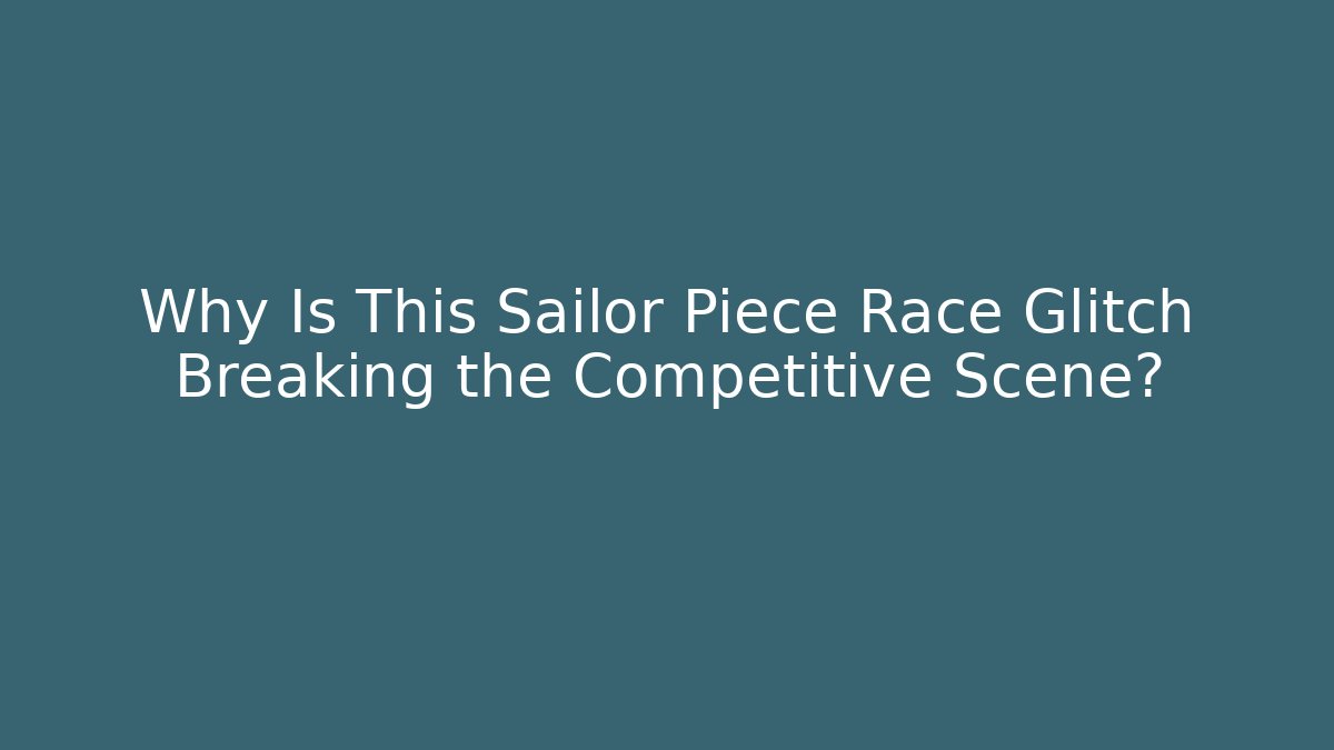 Why Is This Sailor Piece Race Glitch Breaking the Competitive Scene?
