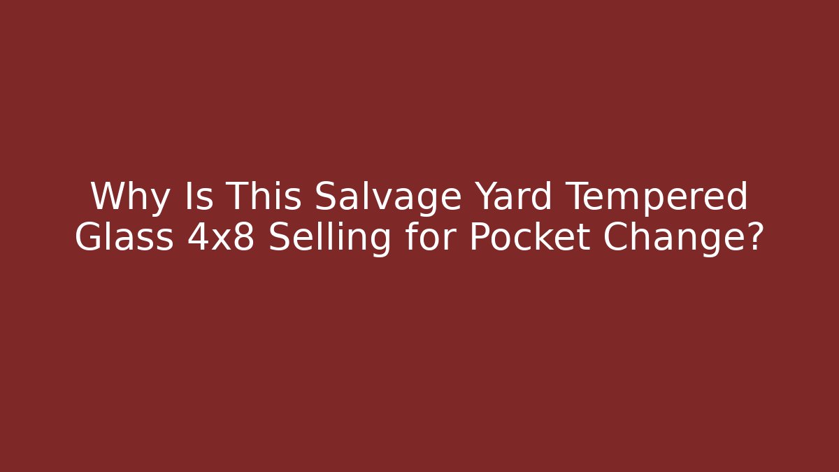 Why Is This Salvage Yard Tempered Glass 4x8 Selling for Pocket Change?