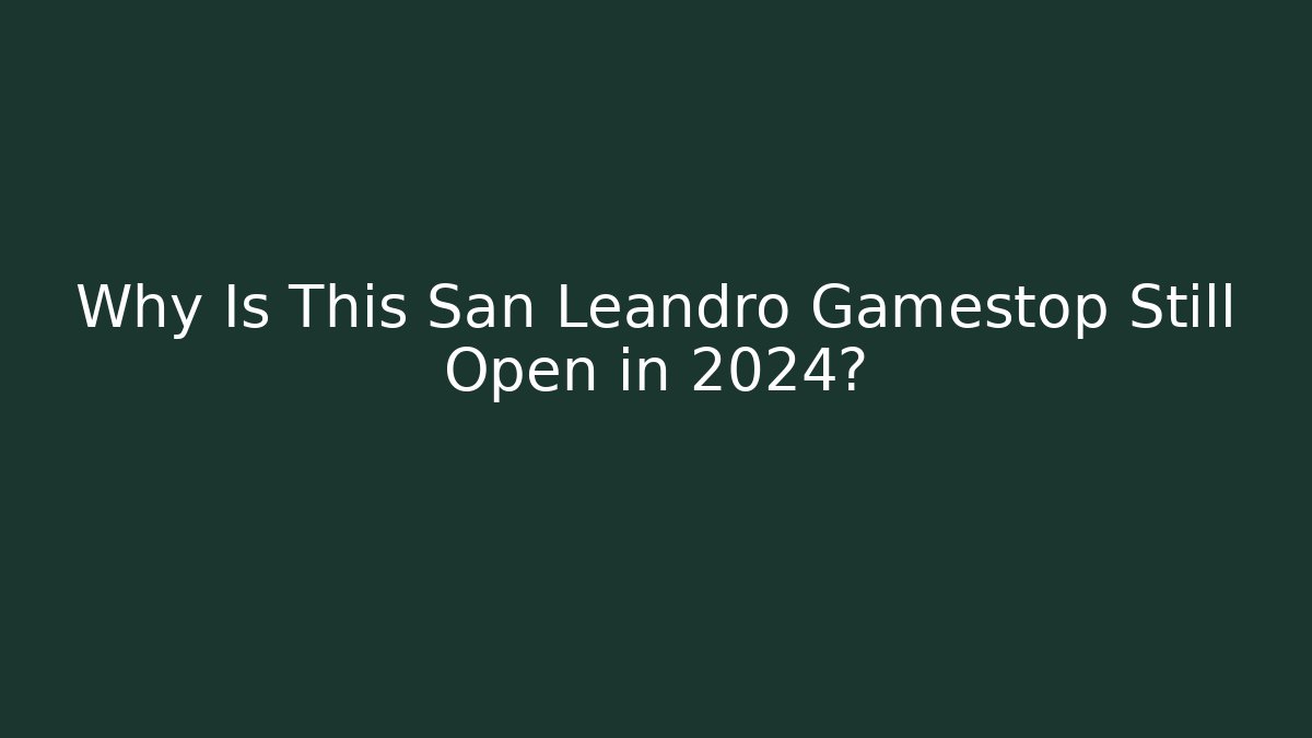 Why Is This San Leandro Gamestop Still Open in 2024?