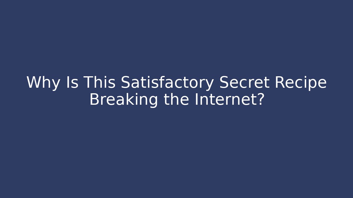 Why Is This Satisfactory Secret Recipe Breaking the Internet?