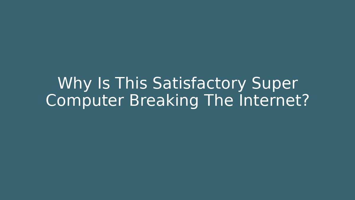 Why Is This Satisfactory Super Computer Breaking The Internet?