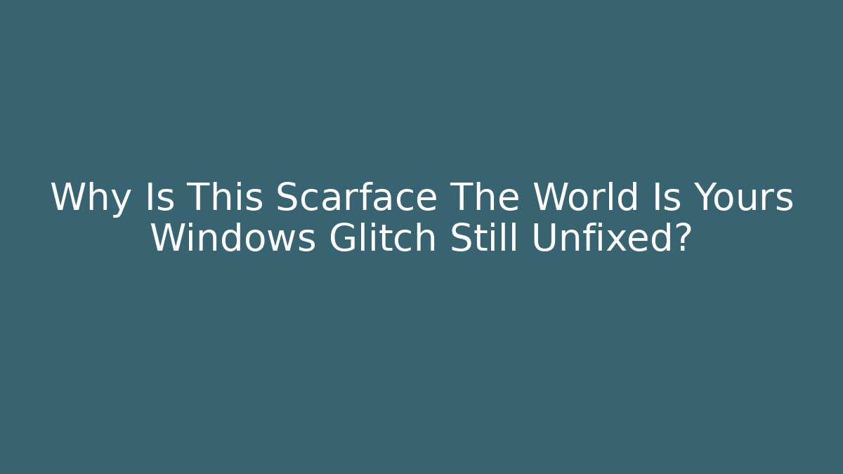 Why Is This Scarface The World Is Yours Windows Glitch Still Unfixed?