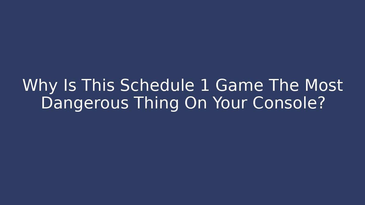 Why Is This Schedule 1 Game The Most Dangerous Thing On Your Console?