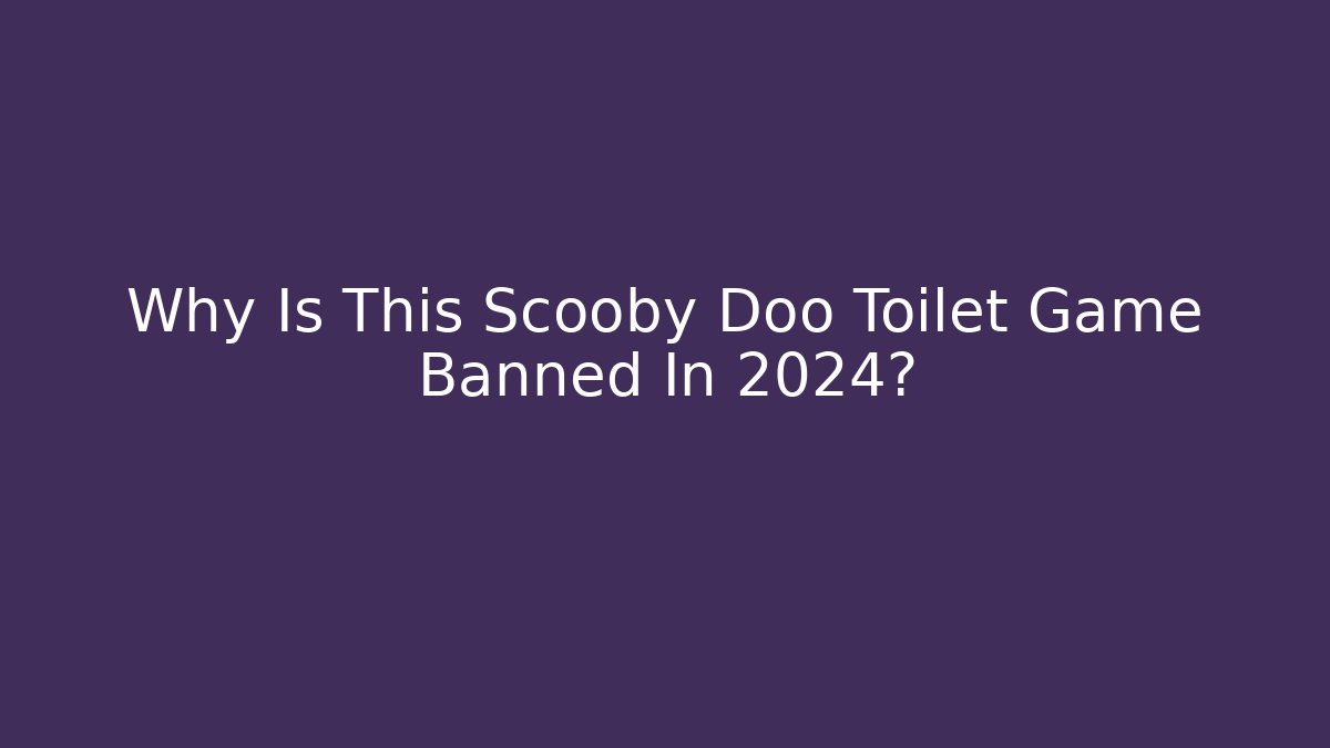 Why Is This Scooby Doo Toilet Game Banned In 2024?