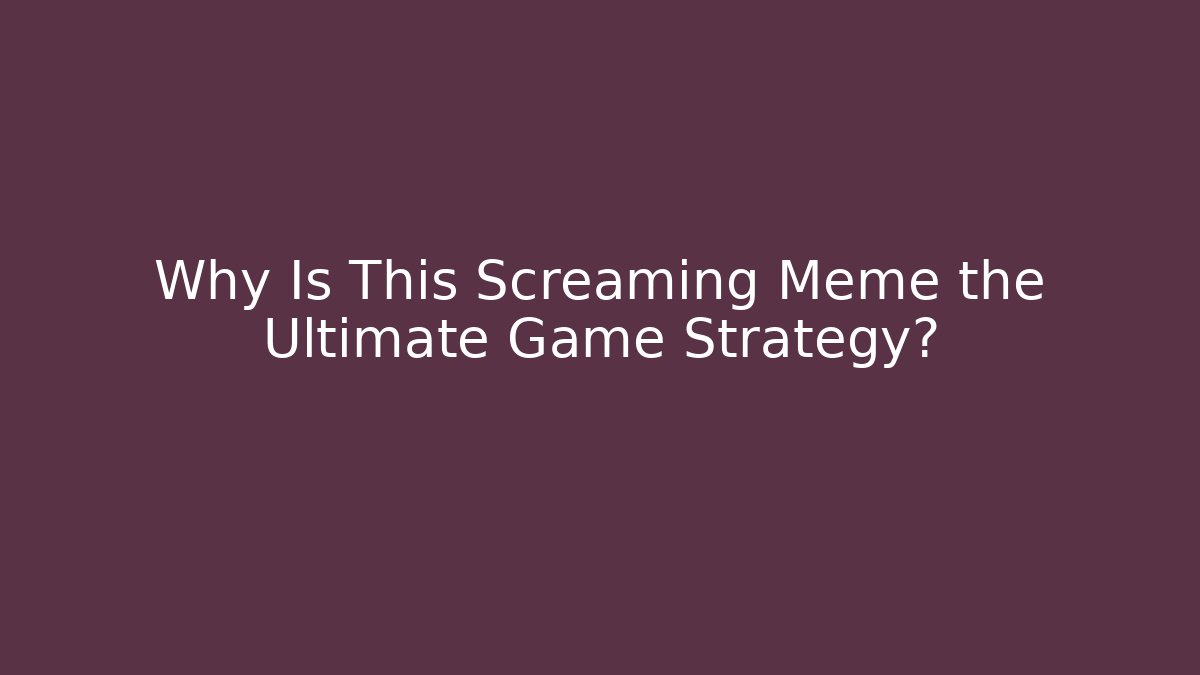 Why Is This Screaming Meme the Ultimate Game Strategy?