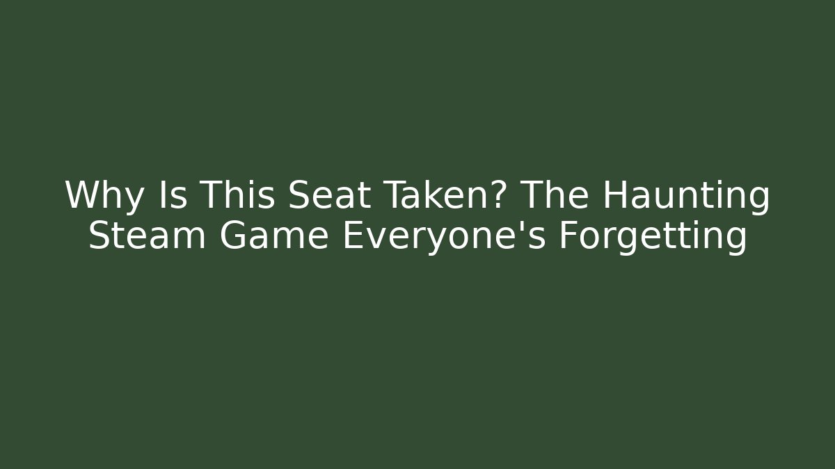 Why Is This Seat Taken? The Haunting Steam Game Everyone's Forgetting