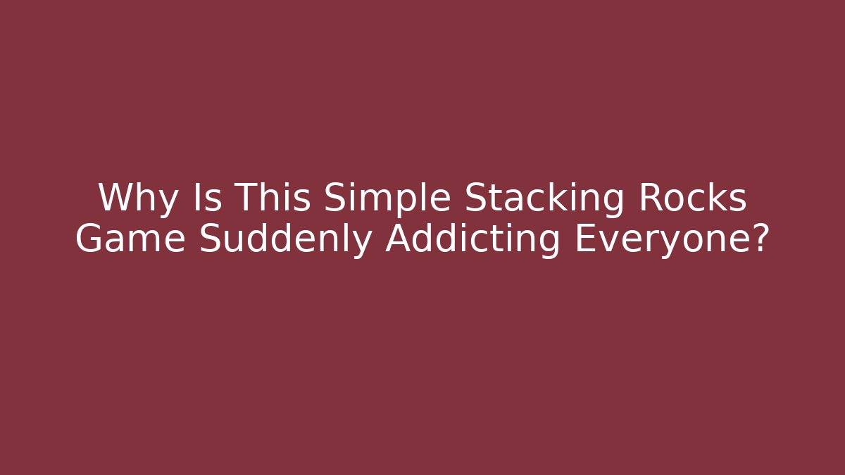 Why Is This Simple Stacking Rocks Game Suddenly Addicting Everyone?