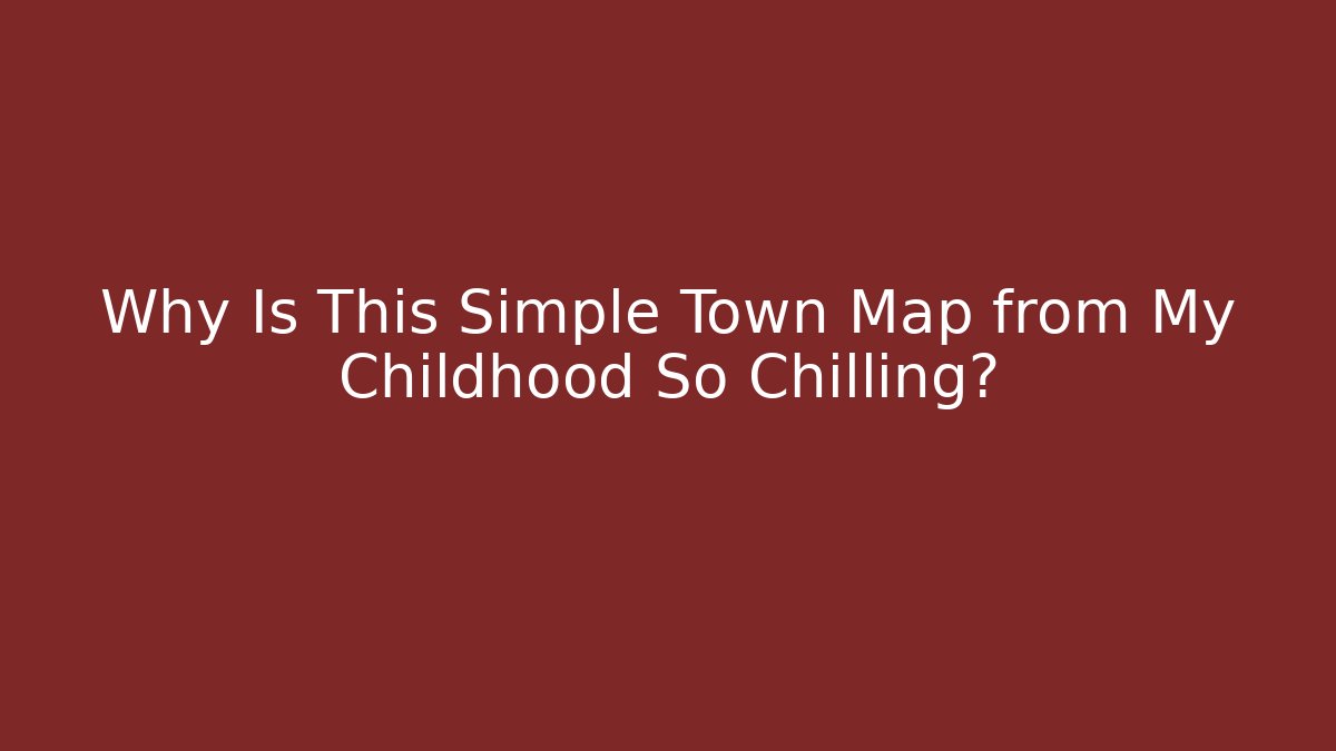 Why Is This Simple Town Map from My Childhood So Chilling?