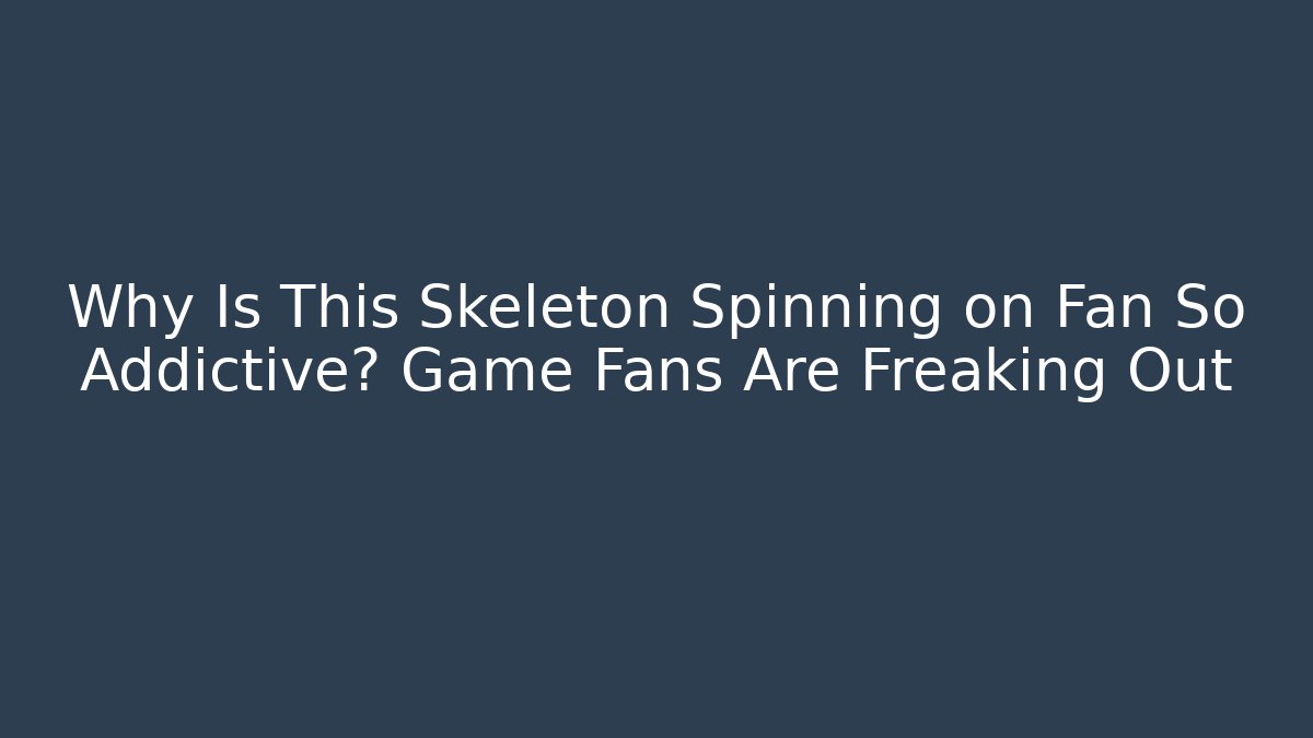 Why Is This Skeleton Spinning on Fan So Addictive? Game Fans Are Freaking Out
