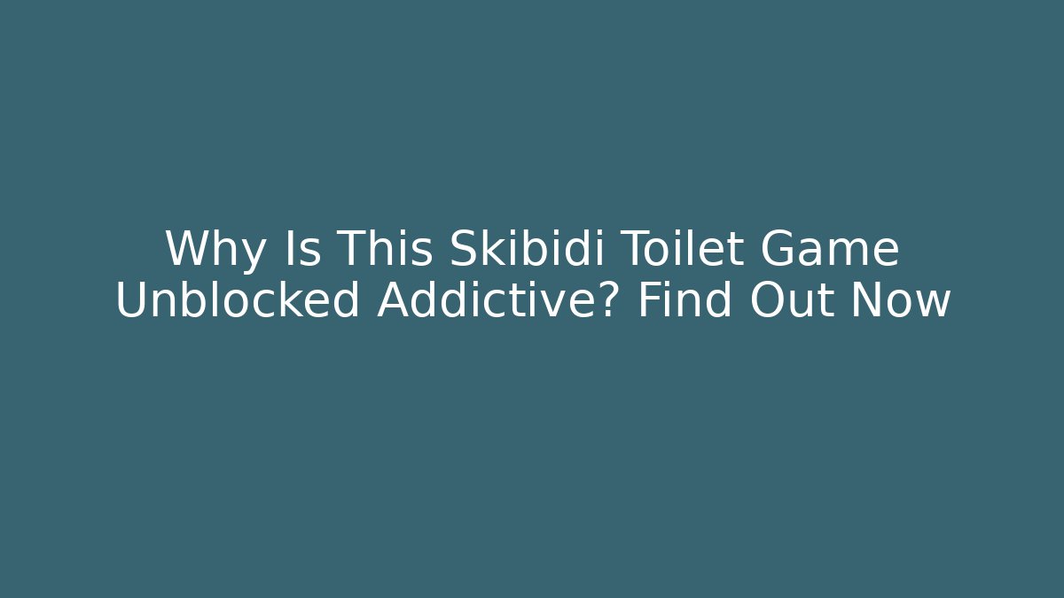 Why Is This Skibidi Toilet Game Unblocked Addictive? Find Out Now