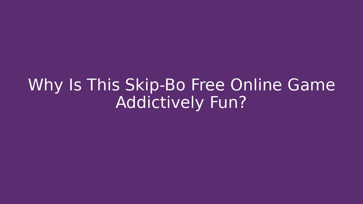 Why Is This Skip-Bo Free Online Game Addictively Fun?