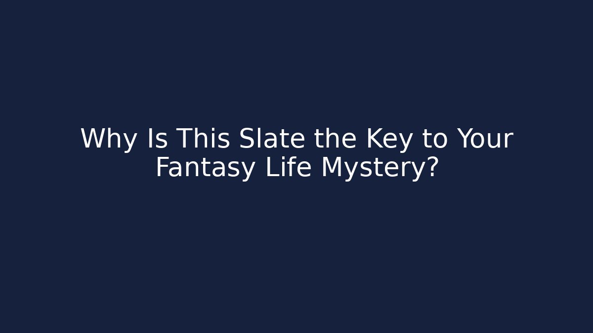 Why Is This Slate the Key to Your Fantasy Life Mystery?