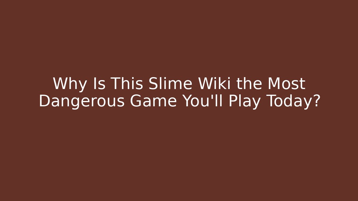 Why Is This Slime Wiki the Most Dangerous Game You'll Play Today?