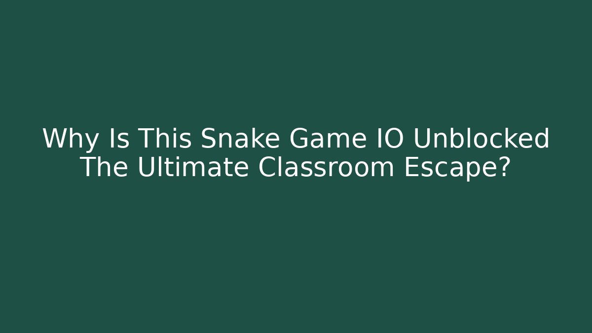 Why Is This Snake Game IO Unblocked The Ultimate Classroom Escape?