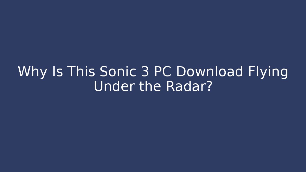 Why Is This Sonic 3 PC Download Flying Under the Radar?