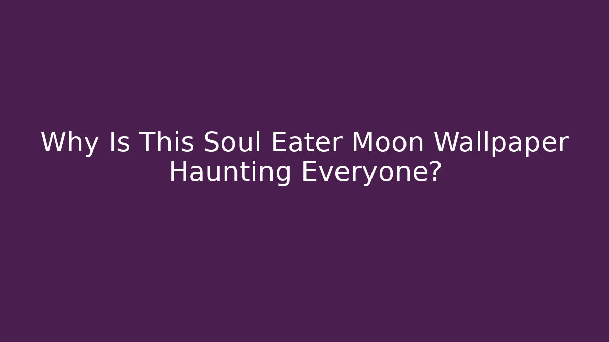 Why Is This Soul Eater Moon Wallpaper Haunting Everyone?