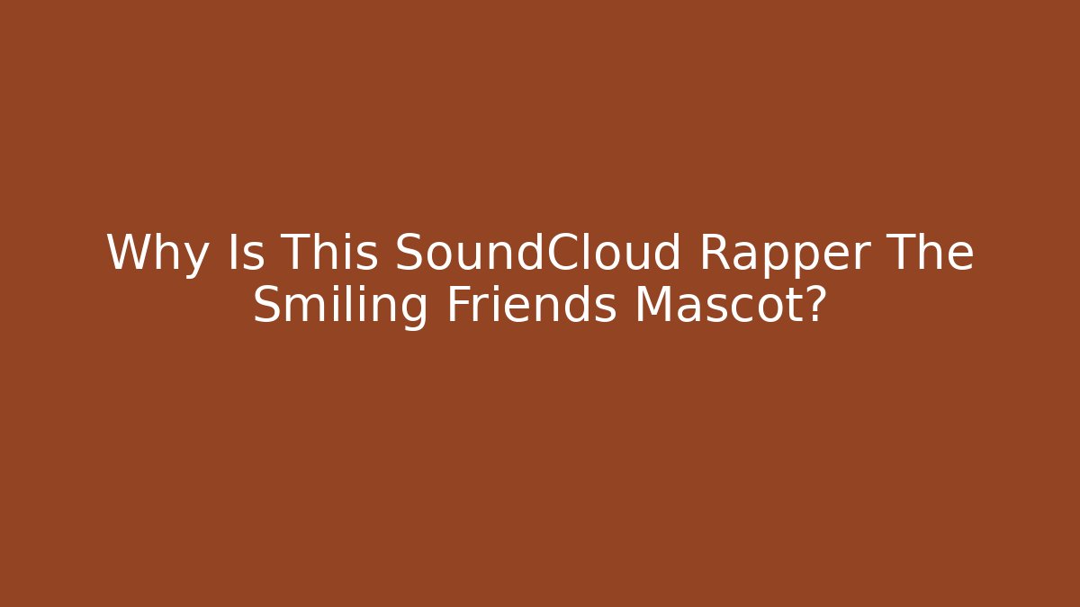 Why Is This SoundCloud Rapper The Smiling Friends Mascot?
