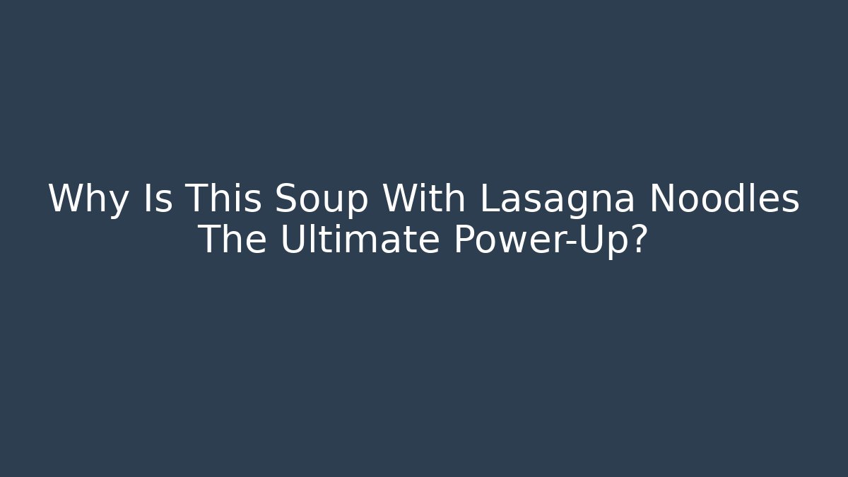 Why Is This Soup With Lasagna Noodles The Ultimate Power-Up?
