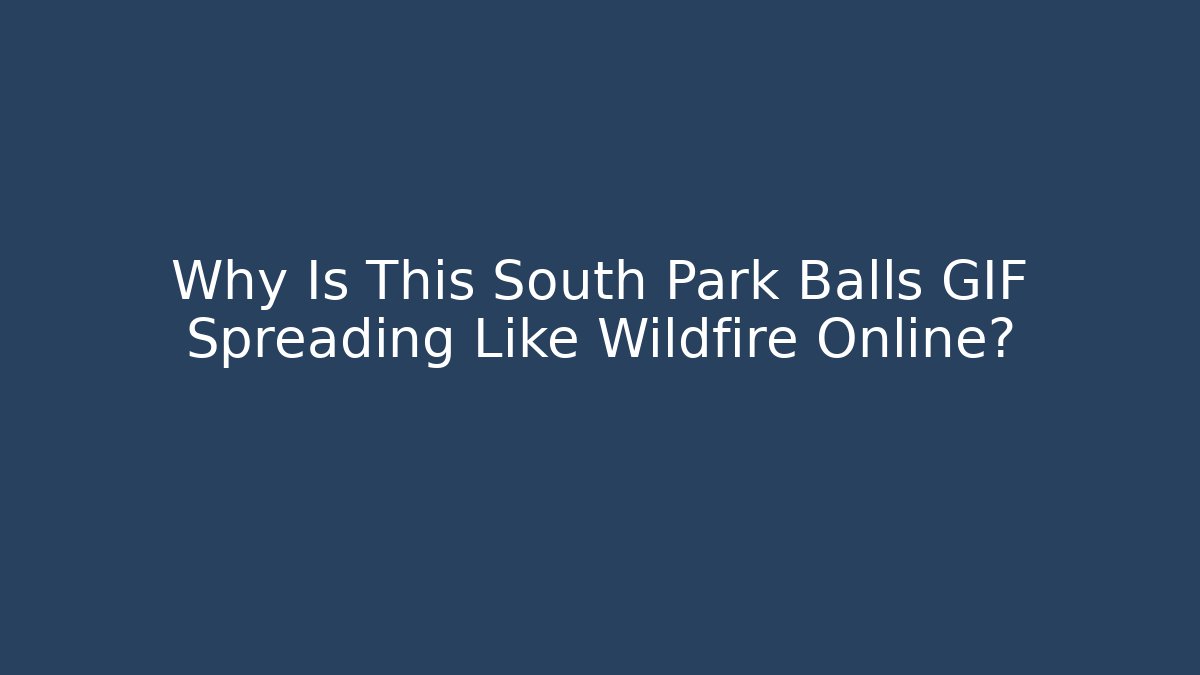 Why Is This South Park Balls GIF Spreading Like Wildfire Online?