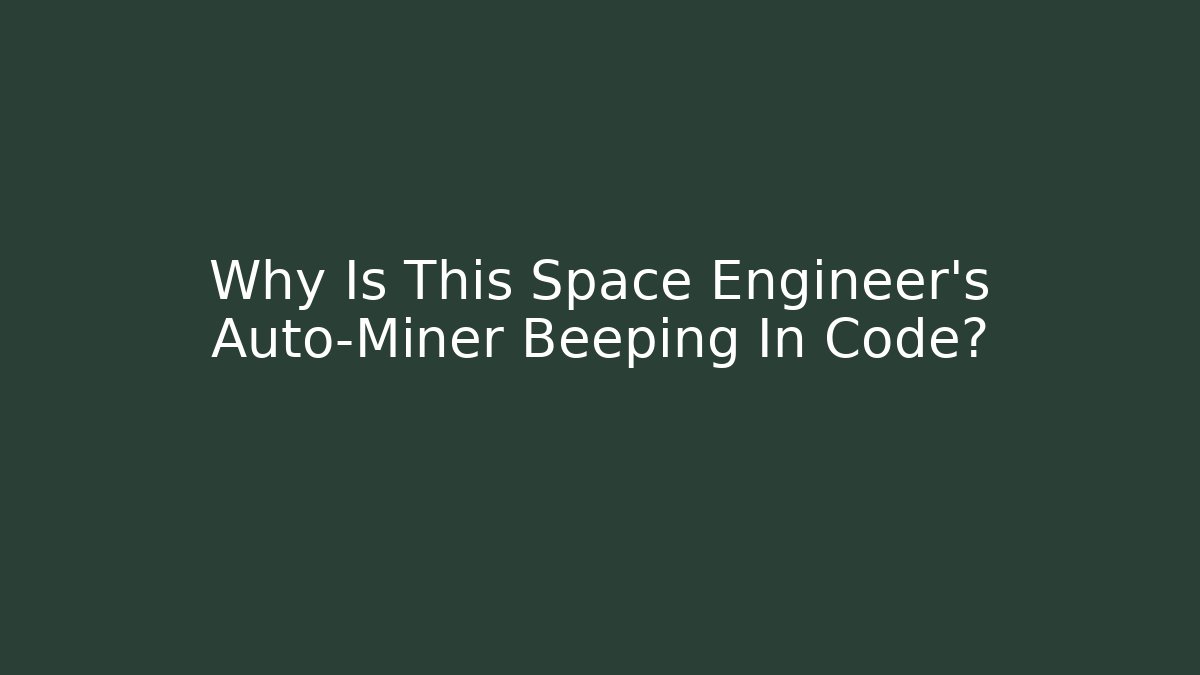 Why Is This Space Engineer's Auto-Miner Beeping In Code?