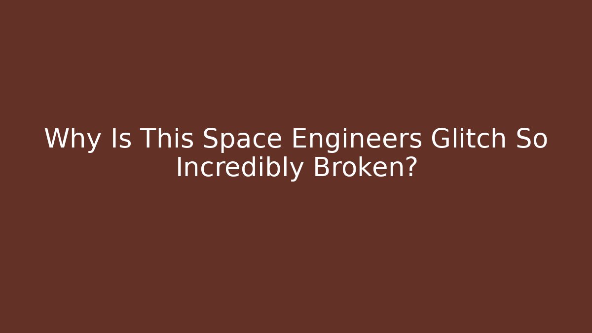 Why Is This Space Engineers Glitch So Incredibly Broken?