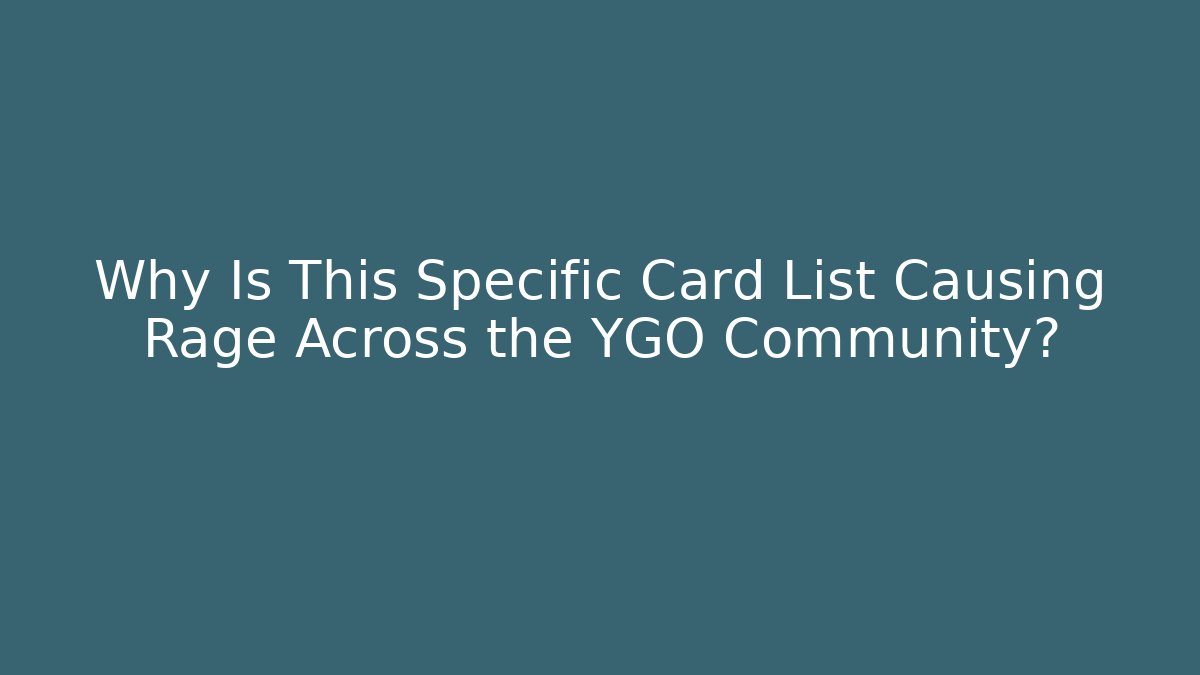 Why Is This Specific Card List Causing Rage Across the YGO Community?