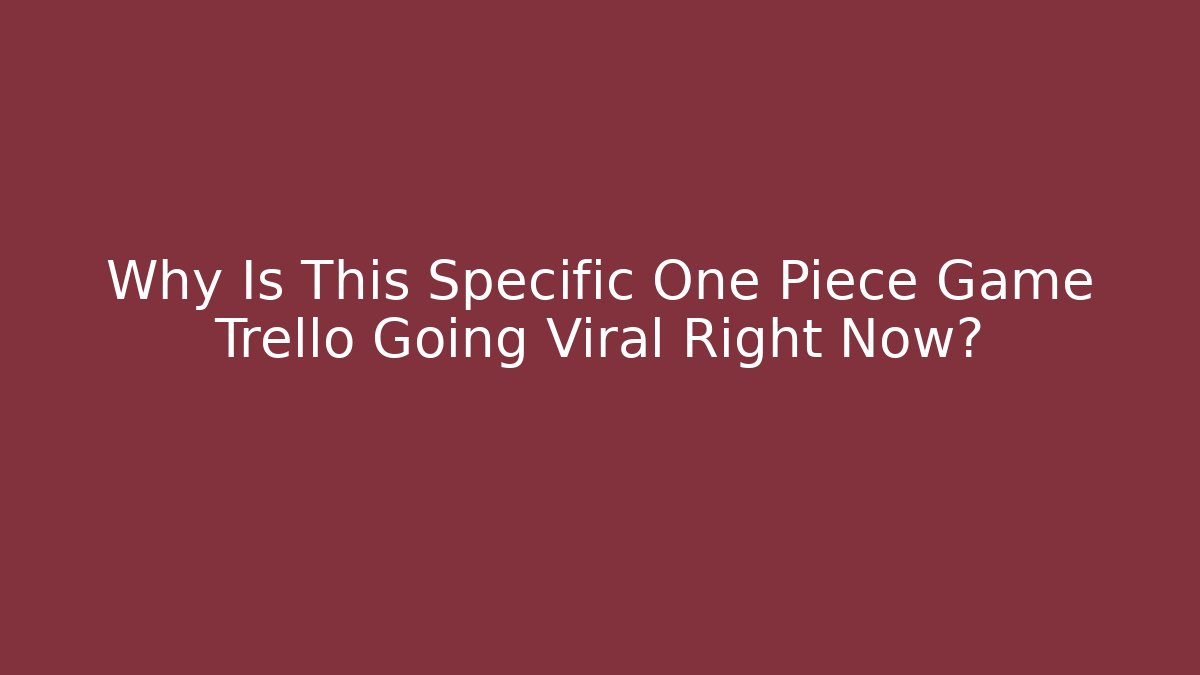 Why Is This Specific One Piece Game Trello Going Viral Right Now? - Critter Realm