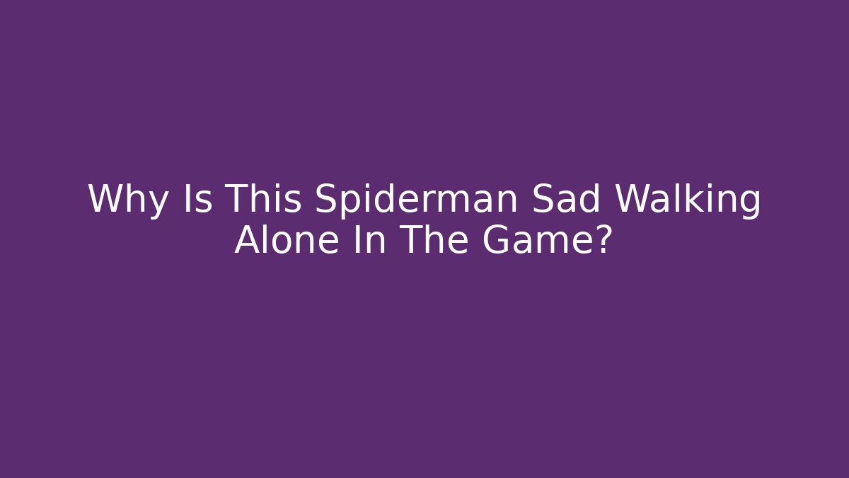 Why Is This Spiderman Sad Walking Alone In The Game?