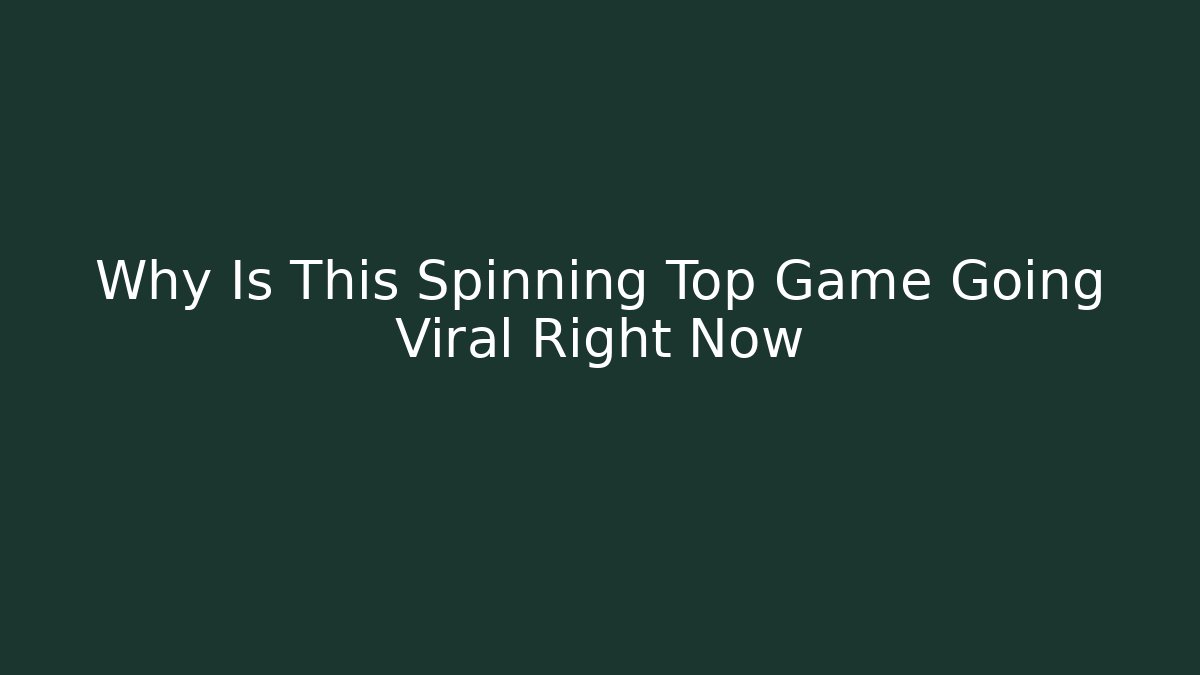 Why Is This Spinning Top Game Going Viral Right Now