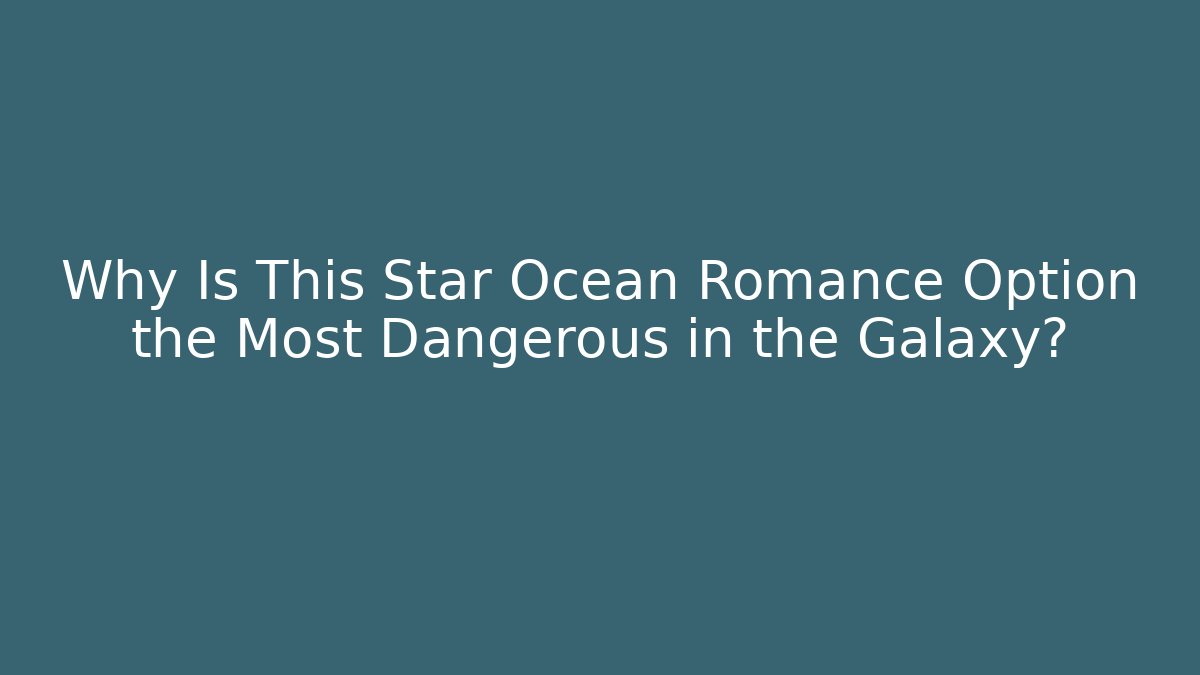 Why Is This Star Ocean Romance Option the Most Dangerous in the Galaxy?