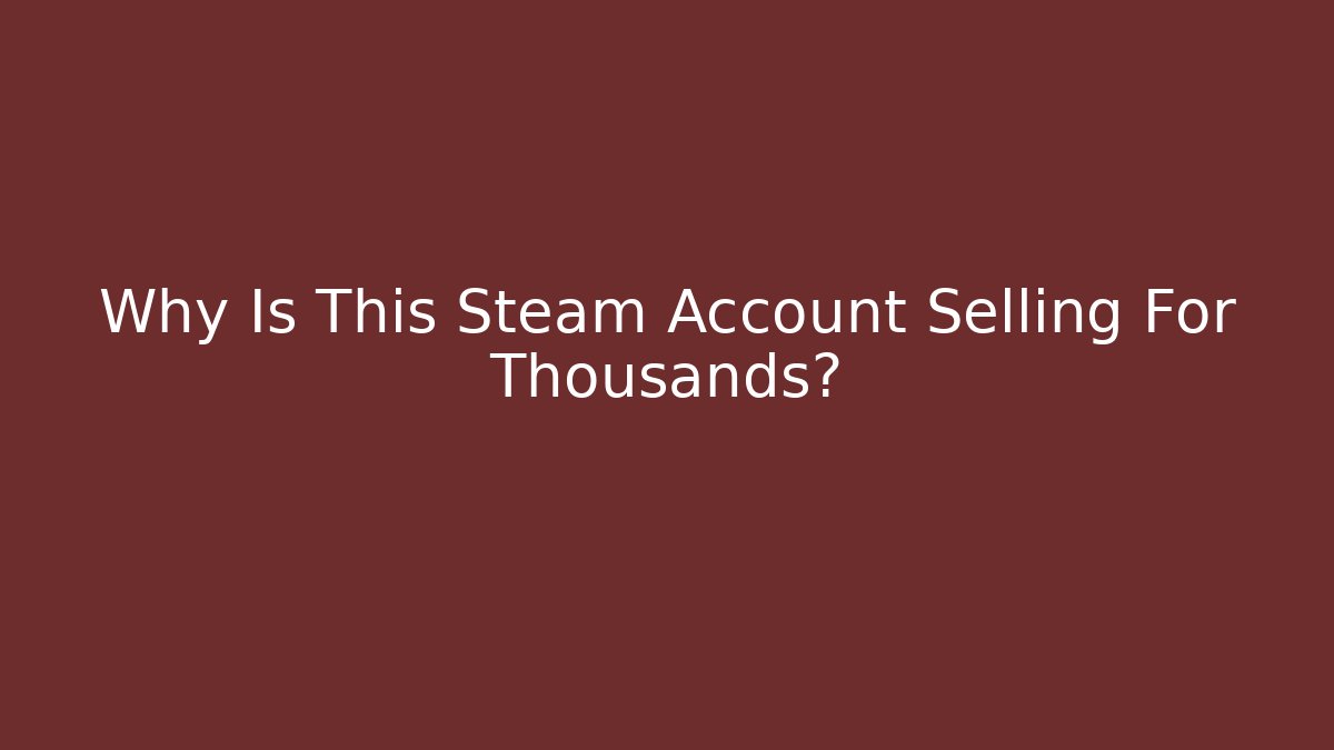 Why Is This Steam Account Selling For Thousands?