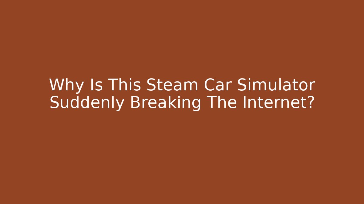 Why Is This Steam Car Simulator Suddenly Breaking The Internet?