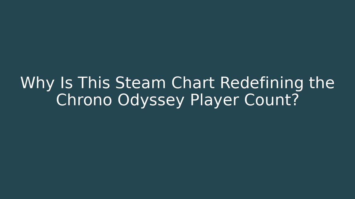 Why Is This Steam Chart Redefining the Chrono Odyssey Player Count?