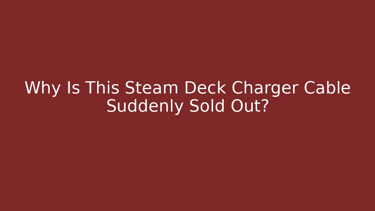 Why Is This Steam Deck Charger Cable Suddenly Sold Out?