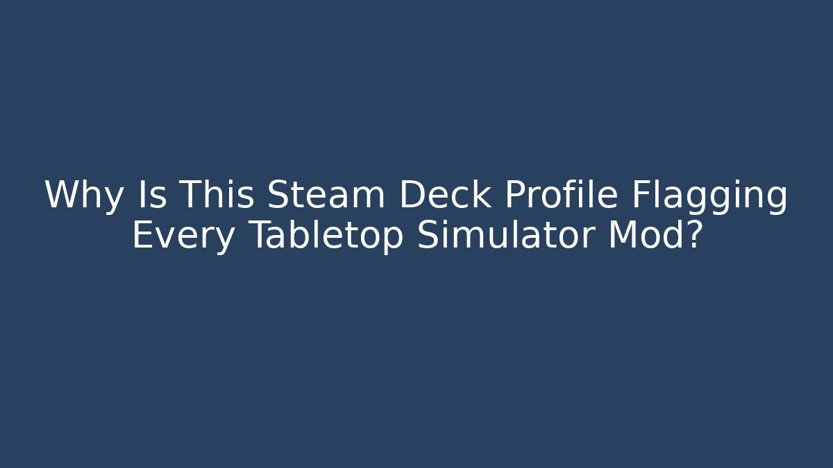 Why Is This Steam Deck Profile Flagging Every Tabletop Simulator Mod?