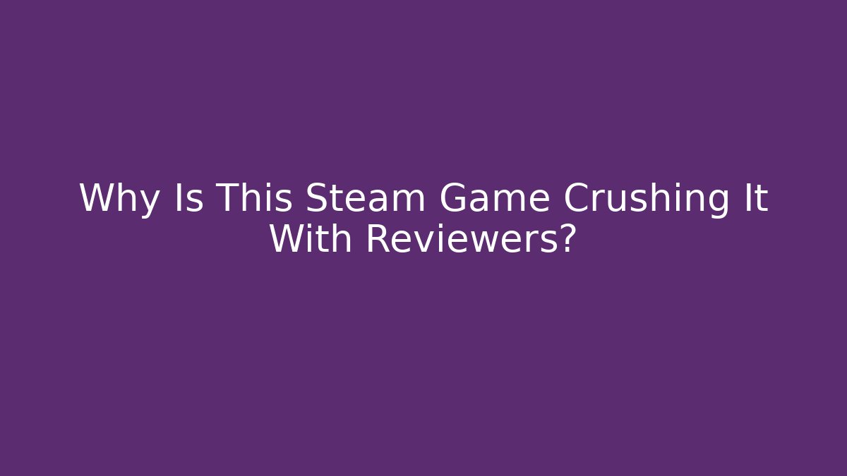 Why Is This Steam Game Crushing It With Reviewers?