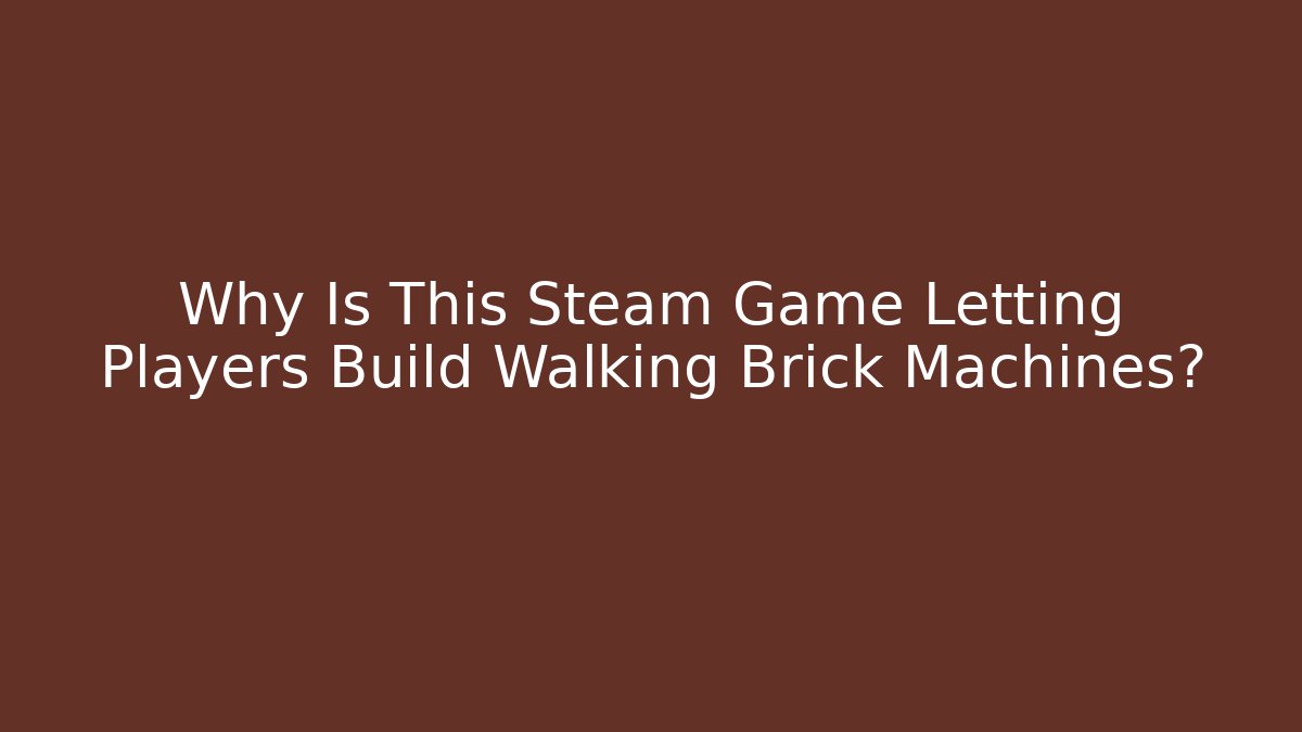 Why Is This Steam Game Letting Players Build Walking Brick Machines?