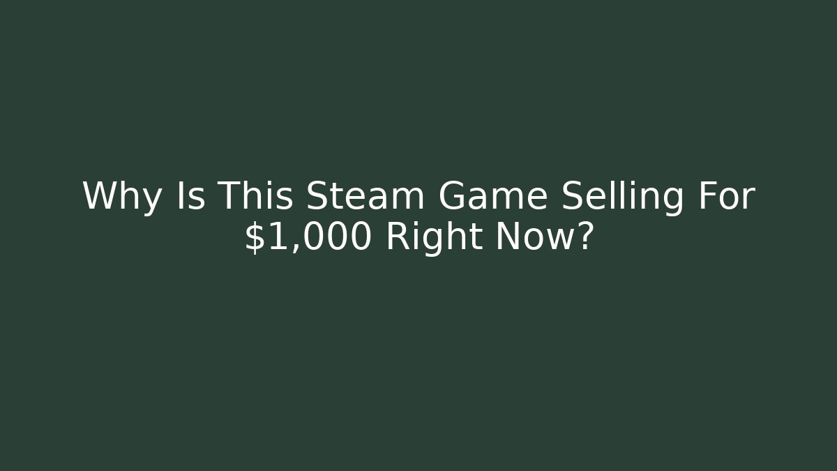 Why Is This Steam Game Selling For $1,000 Right Now?