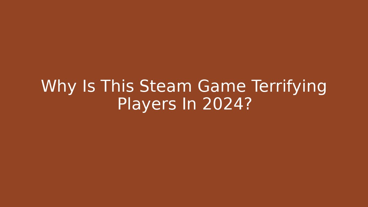 Why Is This Steam Game Terrifying Players In 2024?