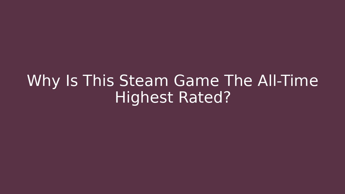 Why Is This Steam Game The All-Time Highest Rated?