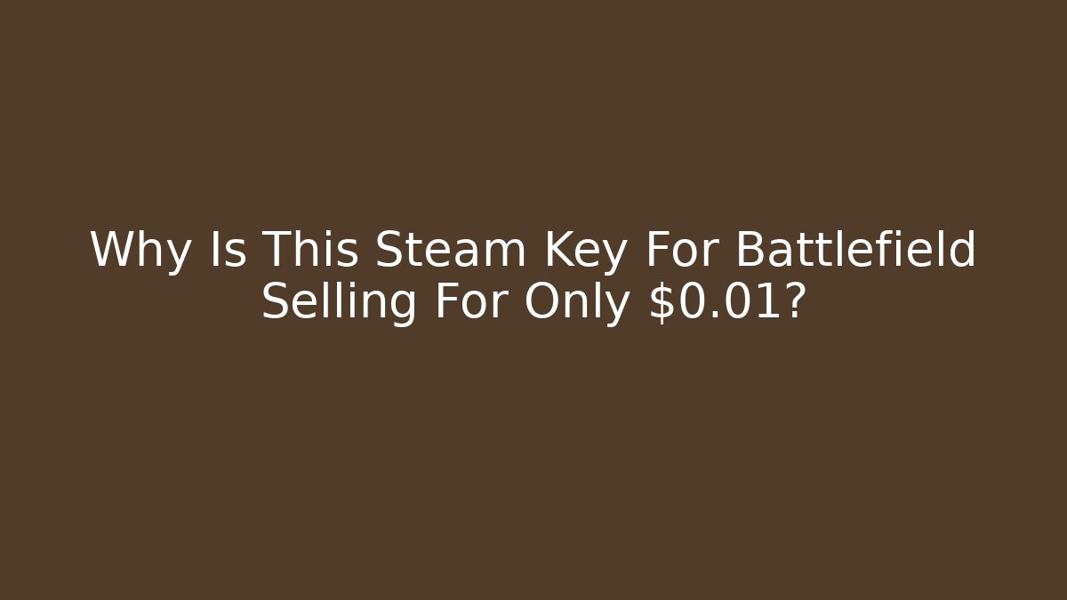 Why Is This Steam Key For Battlefield Selling For Only $0.01?