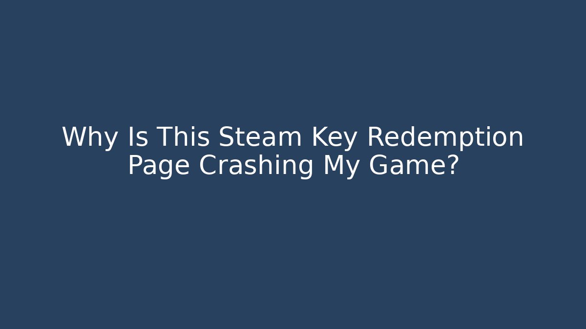 Why Is This Steam Key Redemption Page Crashing My Game?
